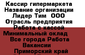 Кассир гипермаркета › Название организации ­ Лидер Тим, ООО › Отрасль предприятия ­ Работа с кассой › Минимальный оклад ­ 1 - Все города Работа » Вакансии   . Приморский край,Спасск-Дальний г.